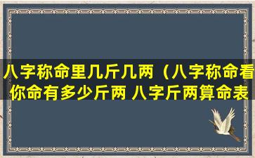 八字称命里几斤几两（八字称命看你命有多少斤两 八字斤两算命表(图文)）
